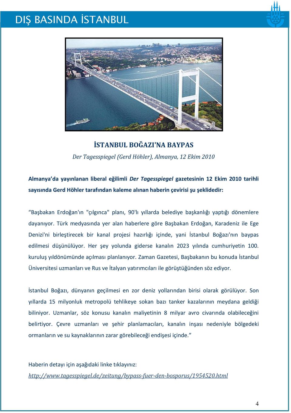Türk medyasında yer alan haberlere göre Başbakan Erdoğan, Karadeniz ile Ege Denizi'ni birleştirecek bir kanal projesi hazırlığı içinde, yani İstanbul Boğazı'nın baypas edilmesi düşünülüyor.
