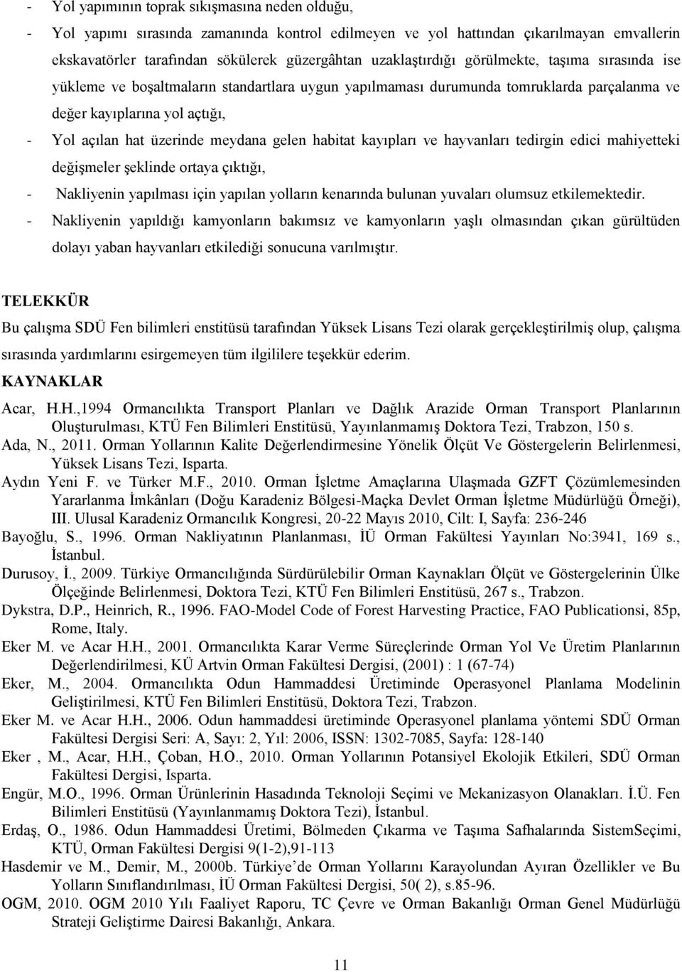 meydana gelen habitat kayıpları ve hayvanları tedirgin edici mahiyetteki değişmeler şeklinde ortaya çıktığı, - Nakliyenin yapılması için yapılan yolların kenarında bulunan yuvaları olumsuz