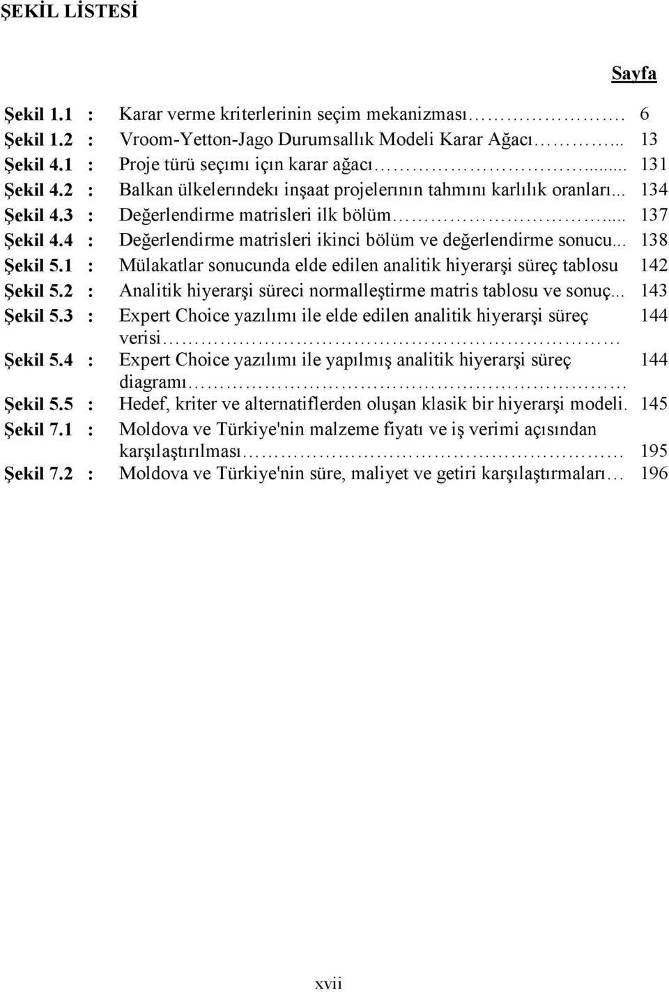 4 : Değerlendirme matrisleri ikinci bölüm ve değerlendirme sonucu... 138 Şekil 5.1 : Mülakatlar sonucunda elde edilen analitik hiyerarşi süreç tablosu 142 Şekil 5.