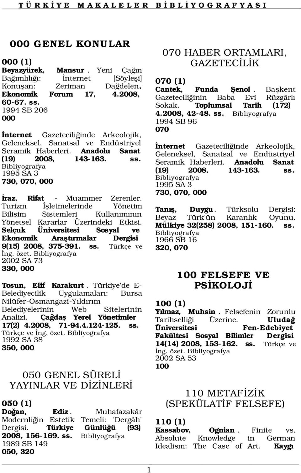 Turizm flletmelerinde Yönetim Biliflim Sistemleri Kullan m n n Yönetsel Kararlar Üzerindeki Etkisi. Selçuk Üniversitesi Sosyal ve Ekonomik Araflt rmalar Dergisi 9(15) 2008, 375-391. ss. Türkçe ve ng.