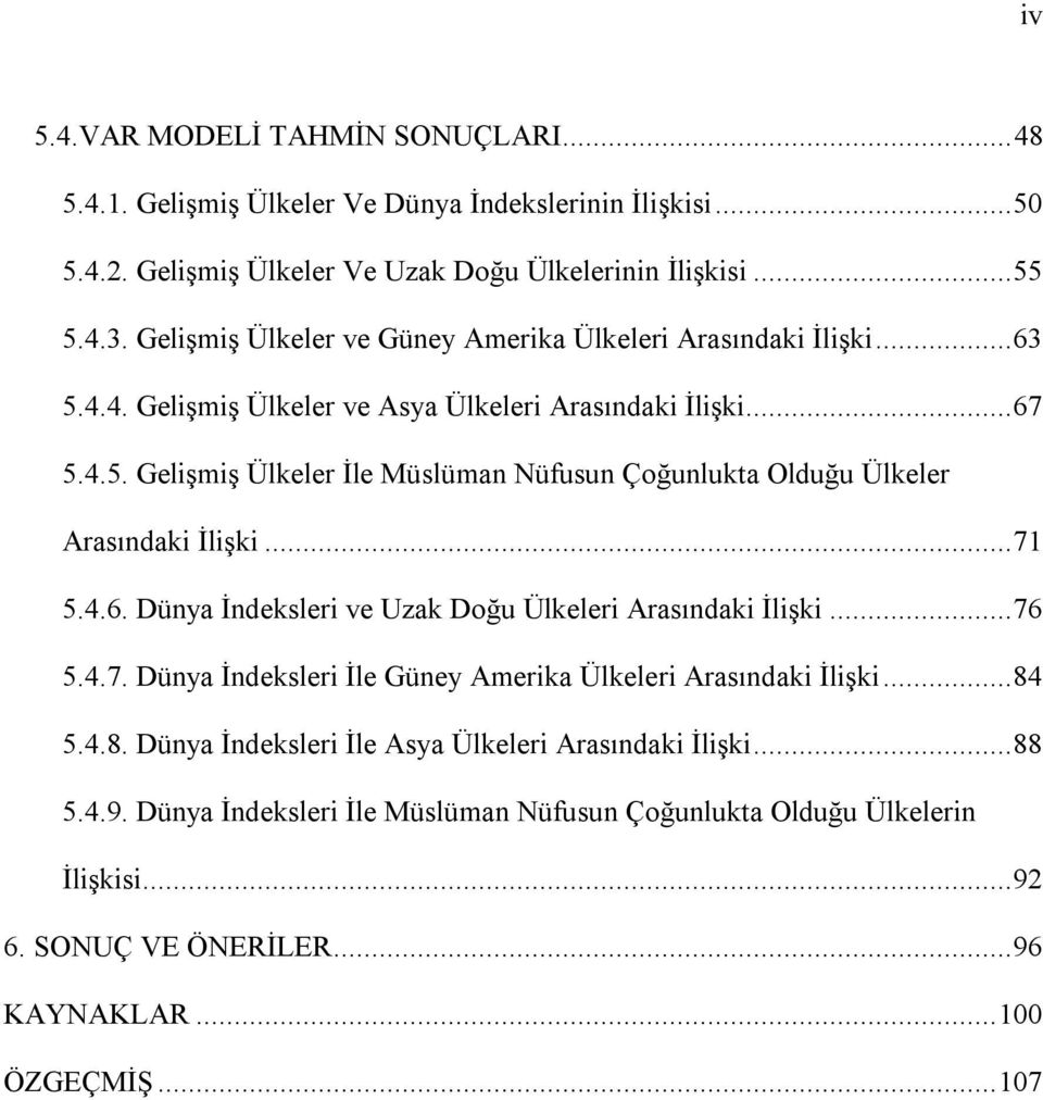 ..71 5.4.6. Dünya İndeksleri ve Uzak Doğu Ülkeleri Arasõndaki İlişki...76 5.4.7. Dünya İndeksleri İle Güney Amerika Ülkeleri Arasõndaki İlişki...84