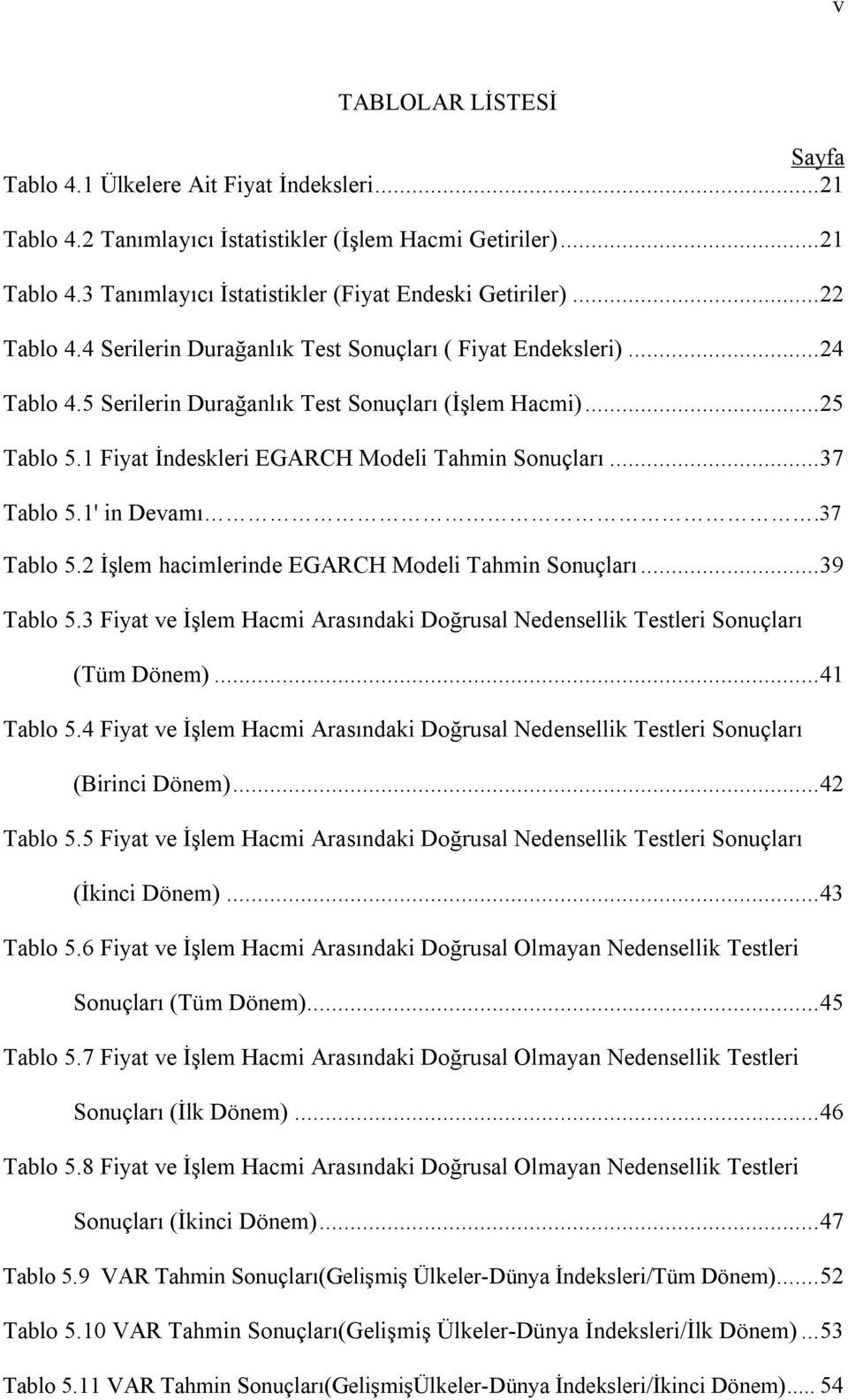 1' in Devamõ.37 Tablo 5.2 İşlem hacimlerinde EGARCH Modeli Tahmin Sonuçlarõ...39 Tablo 5.3 Fiya ve İşlem Hacmi Arasõndaki Doğrusal Nedensellik Tesleri Sonuçlarõ (Tüm Dönem)...41 Tablo 5.