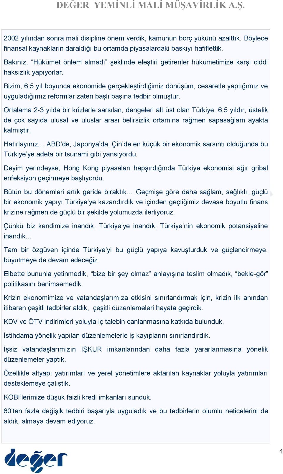 Bizim, 6,5 yıl boyunca ekonomide gerçekleştirdiğimiz dönüşüm, cesaretle yaptığımız ve uyguladığımız reformlar zaten başlı başına tedbir olmuştur.