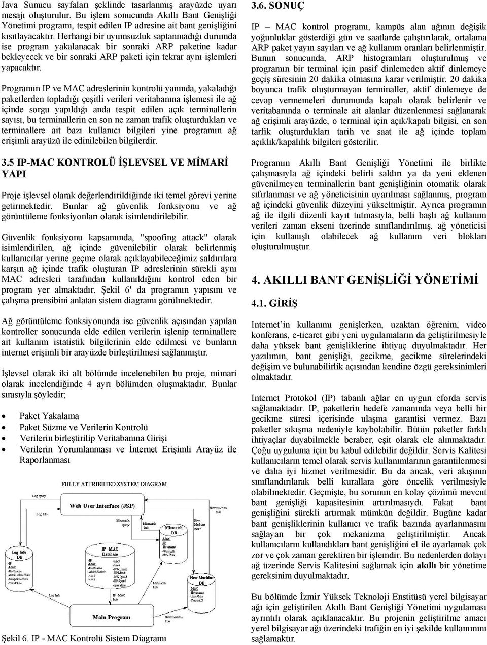 Programı IP ve MAC adreslerii kotrolü yaıda, yakaladığı paketlerde topladığı çeşitli verileri veritabaıa işlemesi ile ağ içide sorgu yapıldığı ada tespit edile açık termialleri sayısı, bu termialleri