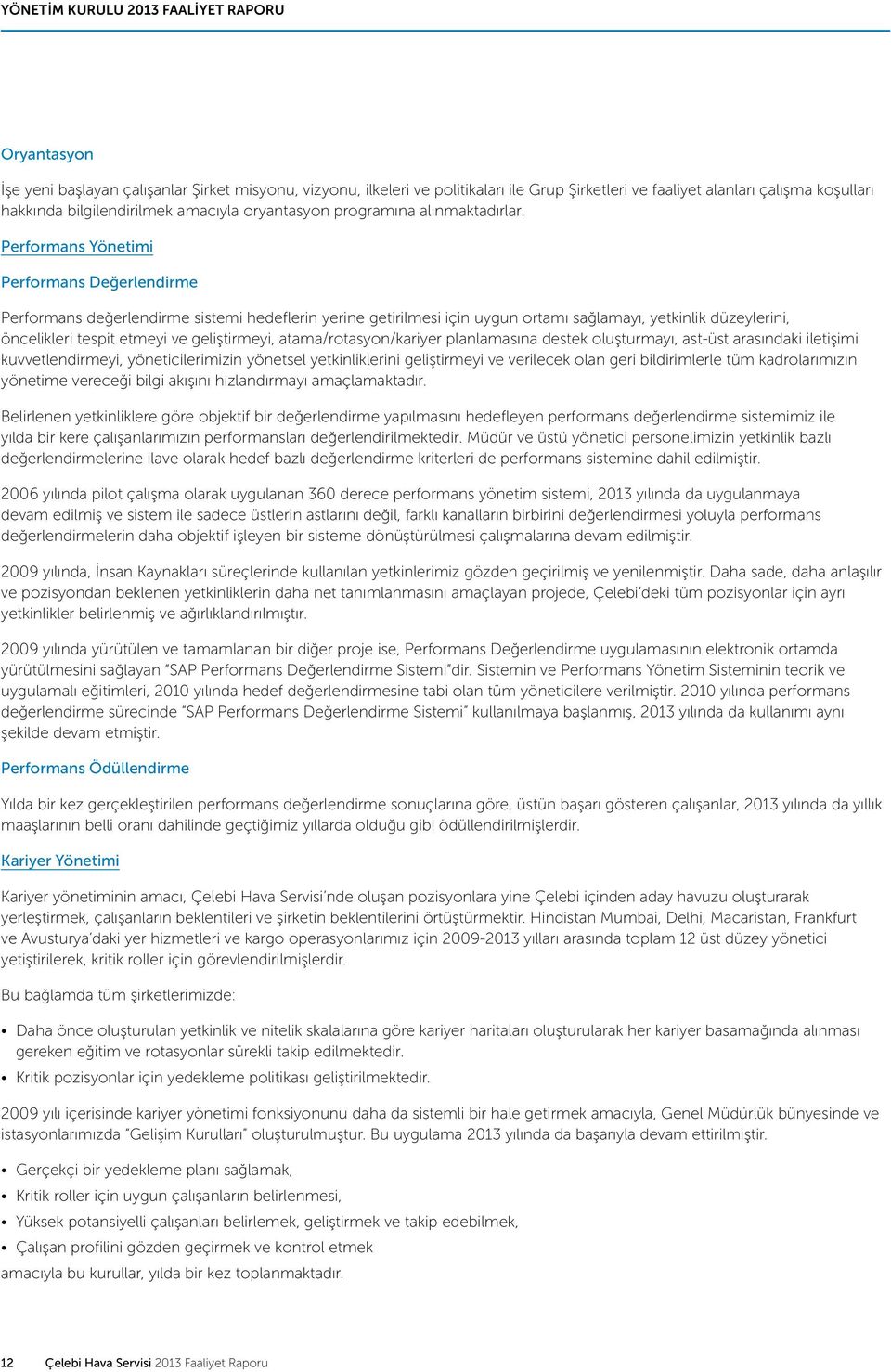 Performans Yönetimi Performans Değerlendirme Performans değerlendirme sistemi hedeflerin yerine getirilmesi için uygun ortamı sağlamayı, yetkinlik düzeylerini, öncelikleri tespit etmeyi ve