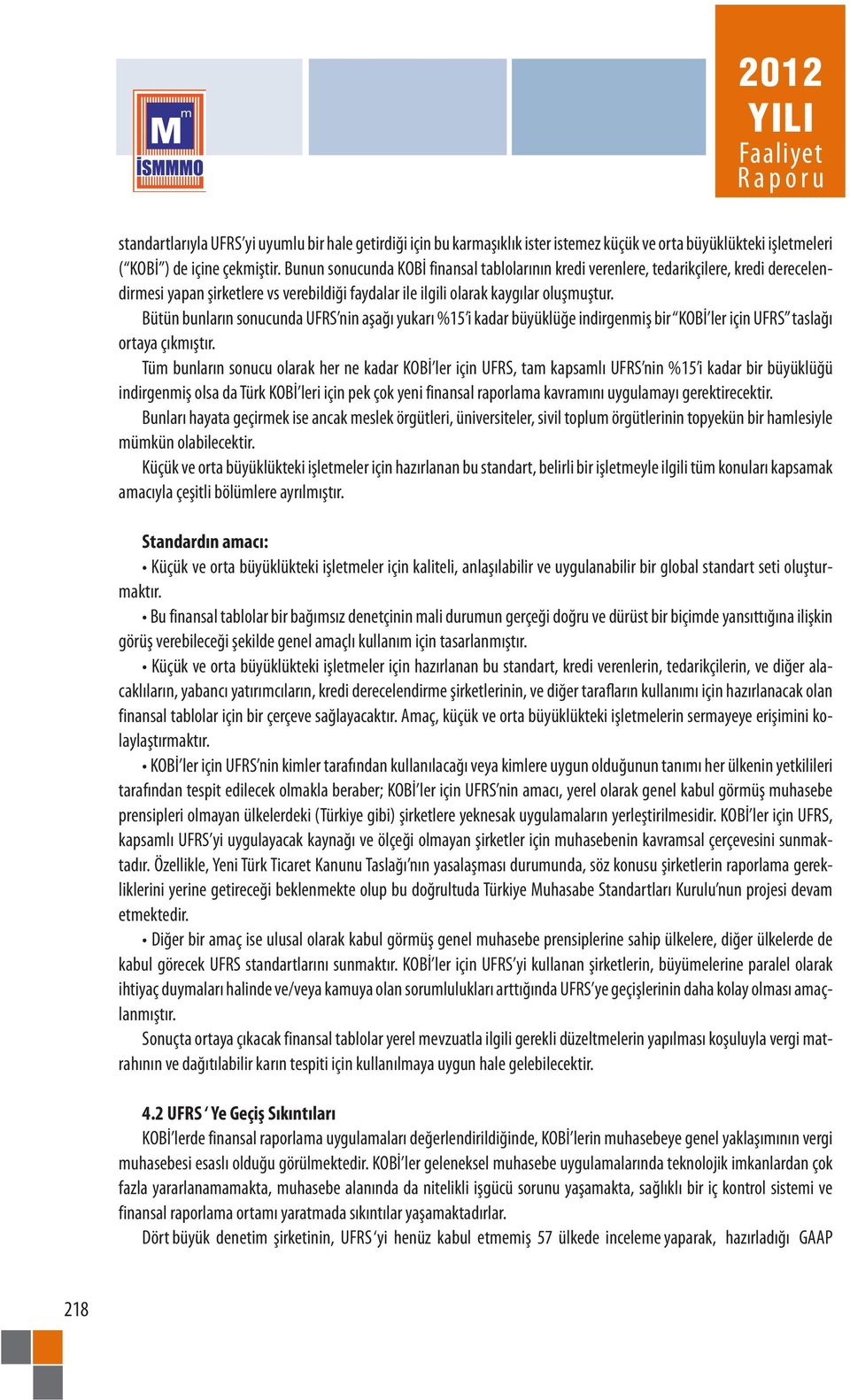 Bütün bunların sonucunda UFRS nin aşağı yukarı %15 i kadar büyüklüğe indirgenmiş bir KOBİ ler için UFRS taslağı ortaya çıkmıştır.