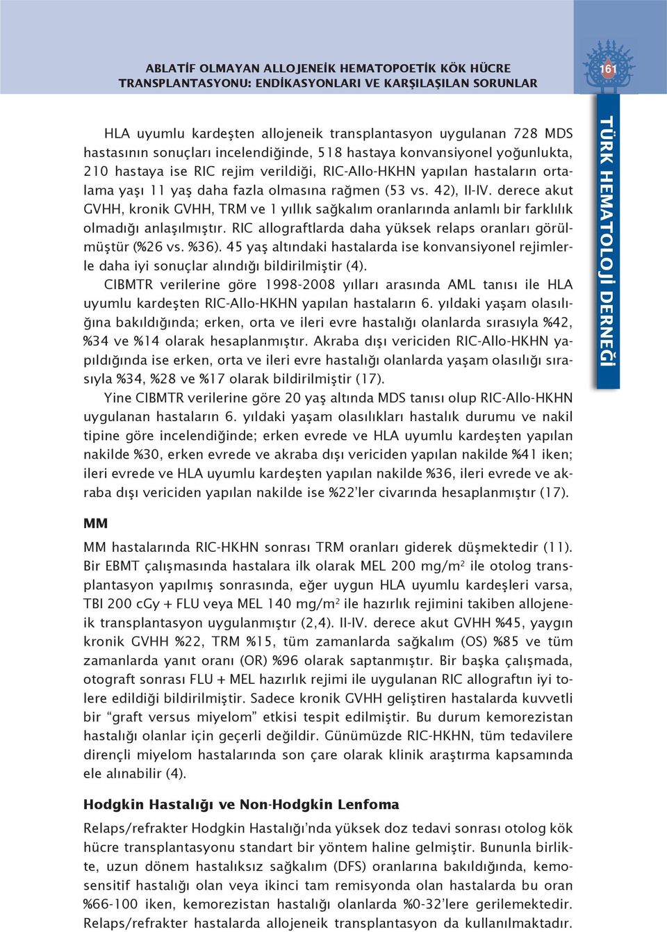 derece akut GVHH, kronik GVHH, TRM ve 1 yıllık sağkalım oranlarında anlamlı bir farklılık olmadığı anlaşılmıştır. RIC allograftlarda daha yüksek relaps oranları görülmüştür (%26 vs. %36).