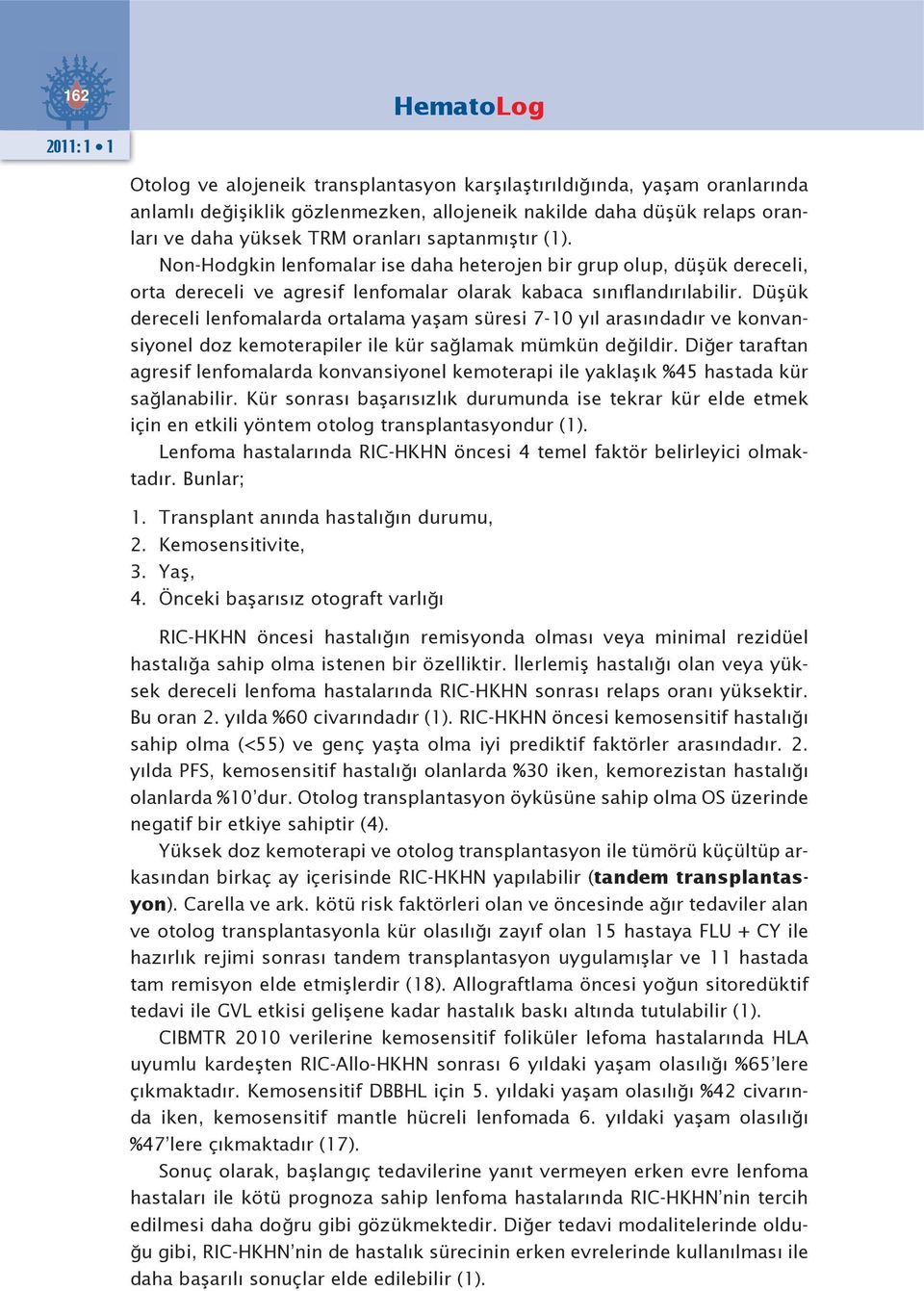 Düşük dereceli lenfomalarda ortalama yaşam süresi 7-10 yıl arasındadır ve konvansiyonel doz kemoterapiler ile kür sağlamak mümkün değildir.