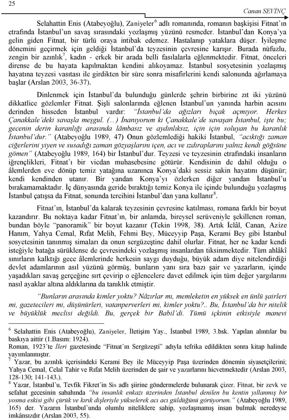 Burada nüfuzlu, zengin bir azınlık 7, kadın - erkek bir arada belli fasılalarla eğlenmektedir. Fitnat, önceleri dirense de bu hayata kapılmaktan kendini alıkoyamaz.