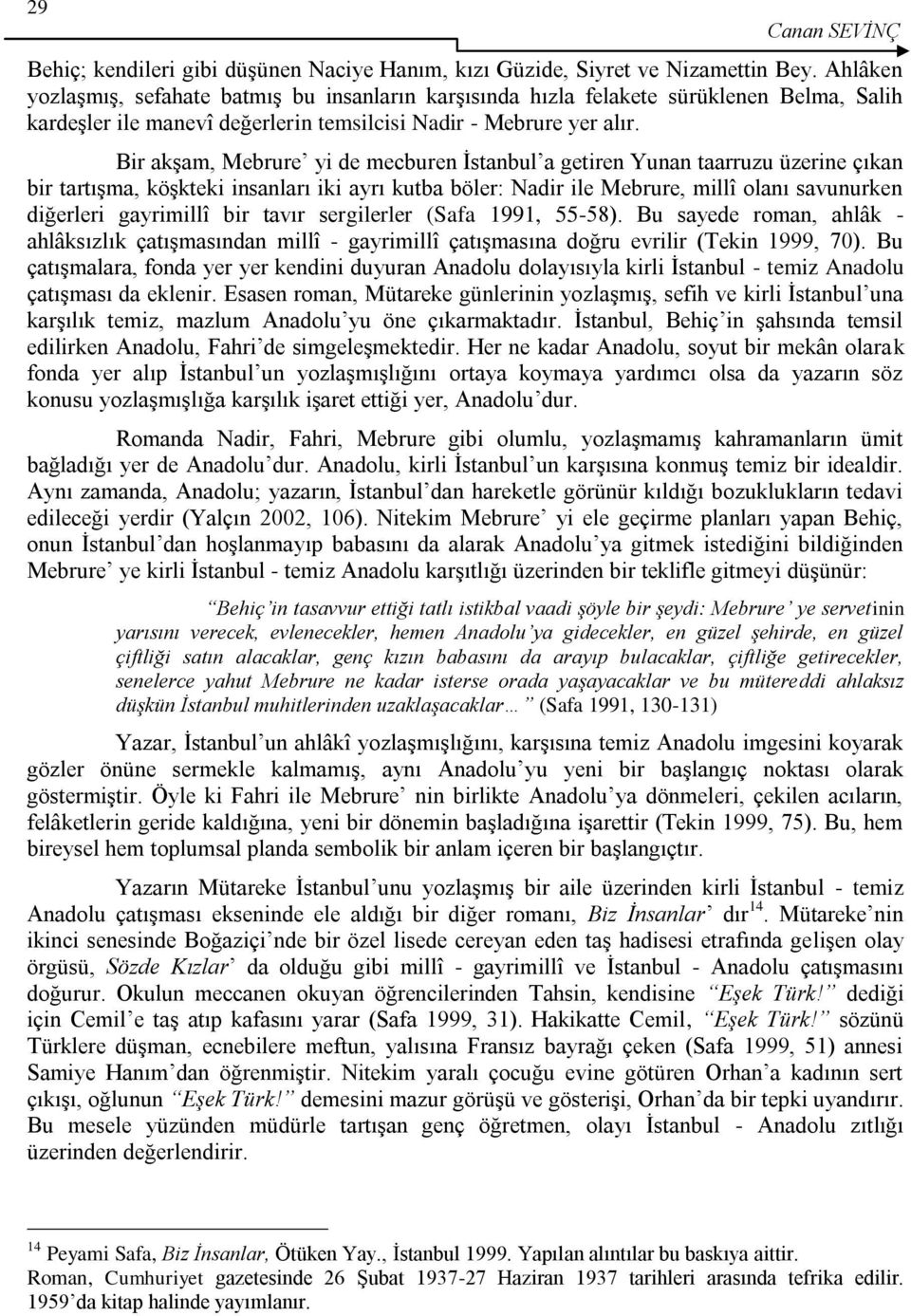 Bir akģam, Mebrure yi de mecburen Ġstanbul a getiren Yunan taarruzu üzerine çıkan bir tartıģma, köģkteki insanları iki ayrı kutba böler: Nadir ile Mebrure, millî olanı savunurken diğerleri gayrimillî