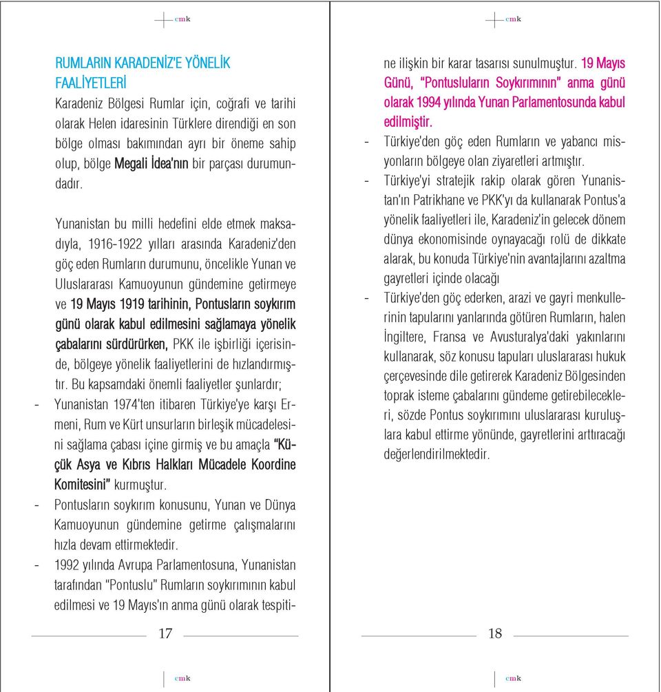 Yunanistan bu milli hedefini elde etmek maksad yla, 1916-1922 y llar aras nda Karadeniz den göç eden Rumlar n durumunu, öncelikle Yunan ve Uluslararas Kamuoyunun gündemine getirmeye ve 19 May s 1919