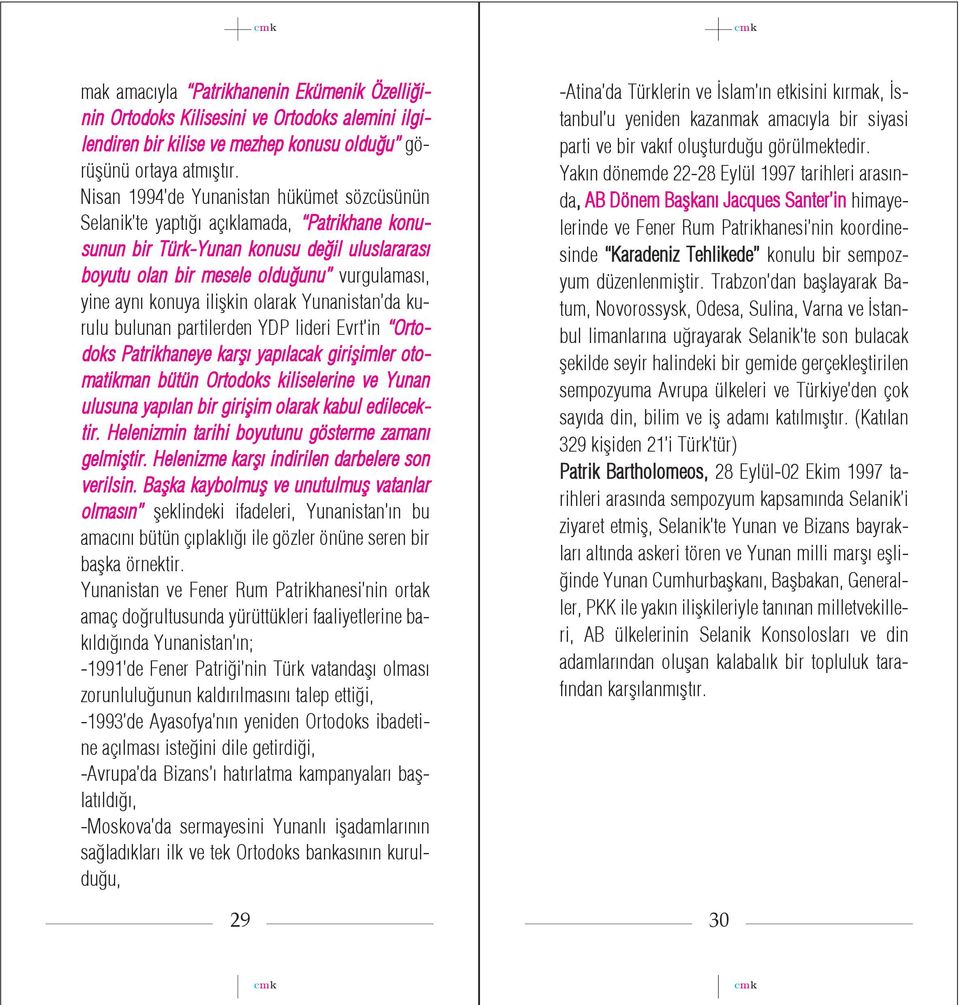 ilißkin olarak Yunanistan da kurulu bulunan partilerden YDP lideri Evrt in Ortodoks Patrikhaneye karß yap lacak girißimler otomatikman bütün Ortodoks kiliselerine ve Yunan ulusuna yap lan bir girißim