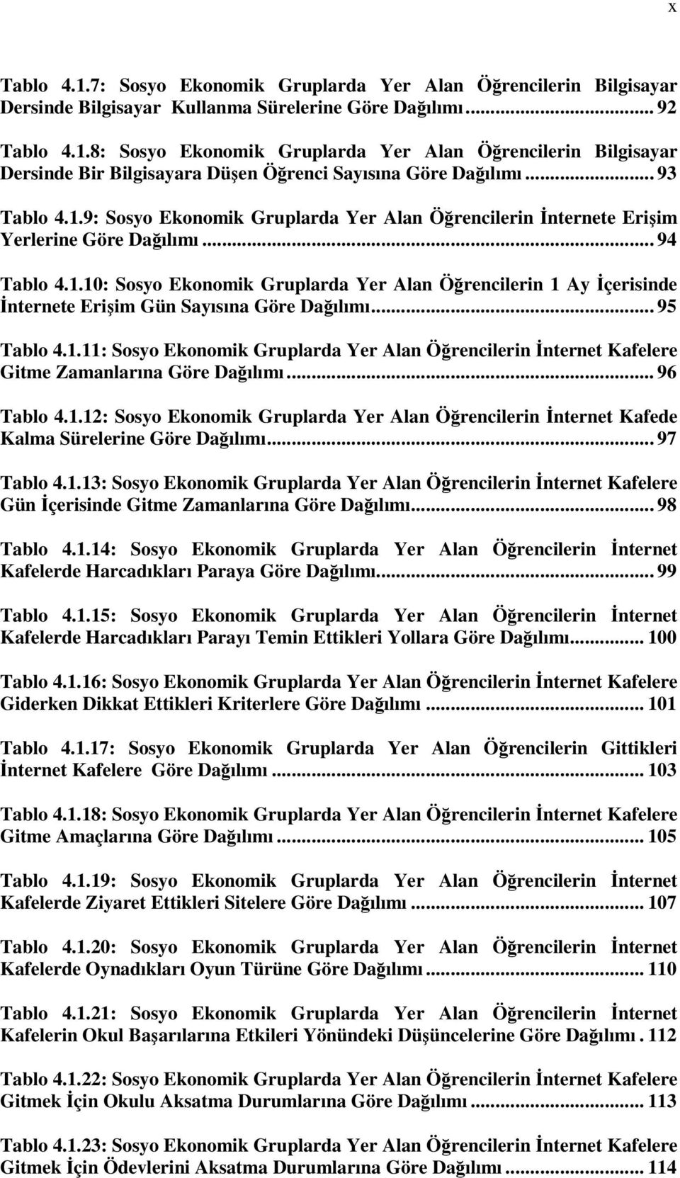 .. 95 Tablo 4.1.11: Sosyo Ekonomik Gruplarda Yer Alan Öğrencilerin İnternet Kafelere Gitme Zamanlarına Göre Dağılımı... 96 Tablo 4.1.12: Sosyo Ekonomik Gruplarda Yer Alan Öğrencilerin İnternet Kafede Kalma Sürelerine Göre Dağılımı.