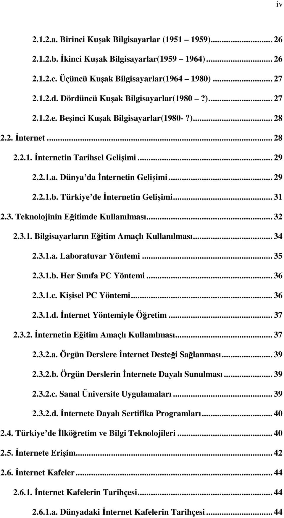 Türkiye de İnternetin Gelişimi... 31 2.3. Teknolojinin Eğitimde Kullanılması... 32 2.3.1. Bilgisayarların Eğitim Amaçlı Kullanılması... 34 2.3.1.a. Laboratuvar Yöntemi... 35 2.3.1.b. Her Sınıfa PC Yöntemi.