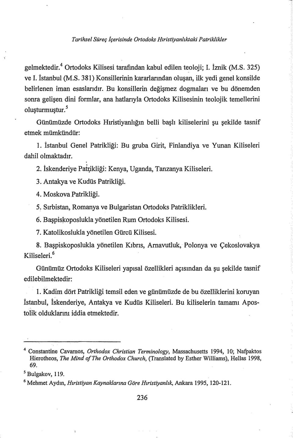 5 Günümüzde Ortodoks Hıristiyanlığın belli başlı kiliselerini şu şekilde tasnif etmek mümkündür: 1. İstanbul Genel Patrikliği: Bu gruba Girit, Finlandiya ve Yunan Kiliseleri dahil olmaktadır. 2.