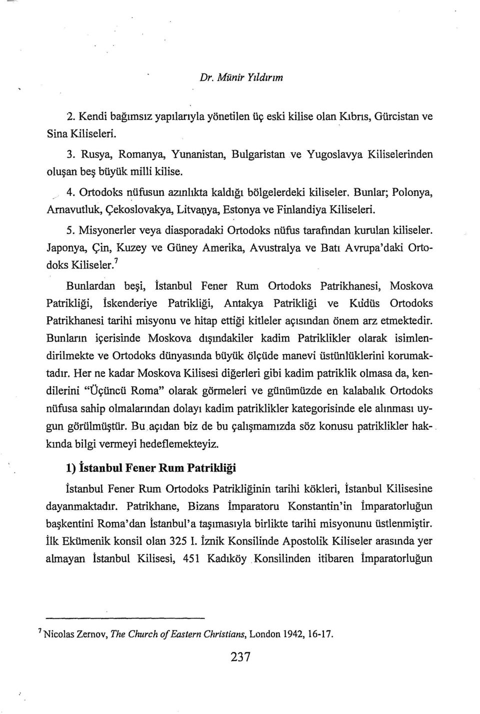 Bunlar; Polanya, Arnavutluk, Çekoslovakya, Litva\)ya, Estonya ve Finlandiya Kiliseleri. 5. Misyonerler veya diasporadaki Ortodoks nüfus tarafından kurulan kiliseler.