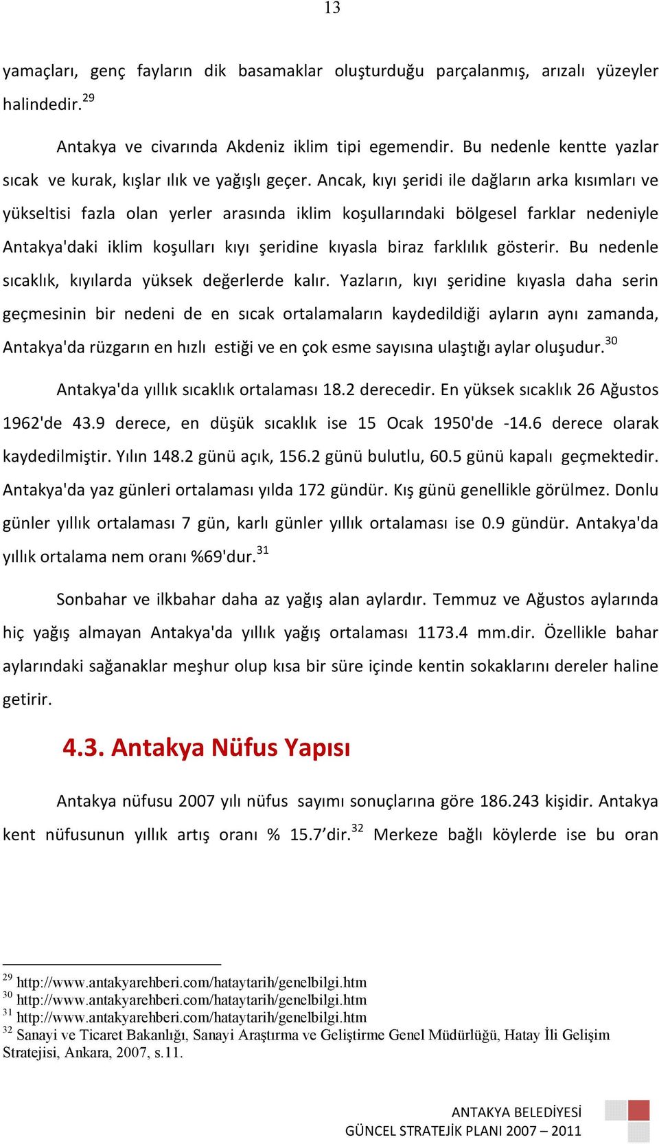 Ancak, kıyı şeridi ile dağların arka kısımları ve yükseltisi fazla olan yerler arasında iklim koşullarındaki bölgesel farklar nedeniyle Antakya'daki iklim koşulları kıyı şeridine kıyasla biraz