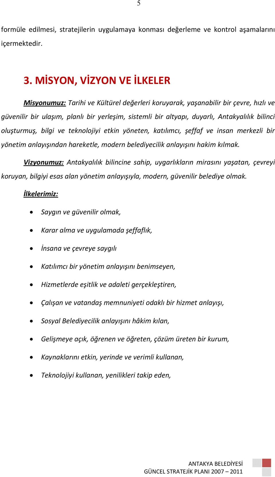 bilinci oluşturmuş, bilgi ve teknolojiyi etkin yöneten, katılımcı, şeffaf ve insan merkezli bir yönetim anlayışından hareketle, modern belediyecilik anlayışını hakim kılmak.