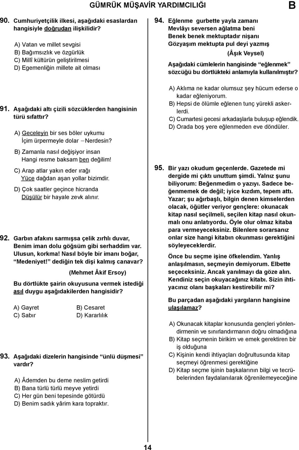 A) Geceleyin bir ses böler uykumu İçim ürpermeyle dolar -Nerdesin? ) Zamanla nasıl değişiyor insan Hangi resme baksam ben değilim! C) Arap atlar yakın eder ırağı Yüce dağdan aşan yollar bizimdir.