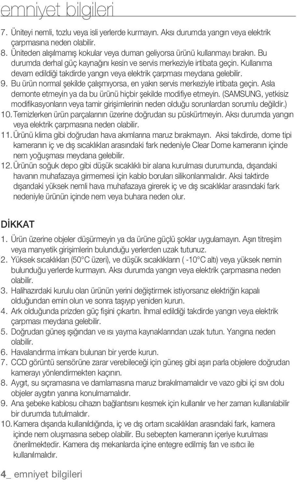 Kullanıma devam edildiği takdirde yangın veya elektrik çarpması meydana gelebilir. 9. Bu ürün normal şekilde çalışmıyorsa, en yakın servis merkeziyle irtibata geçin.