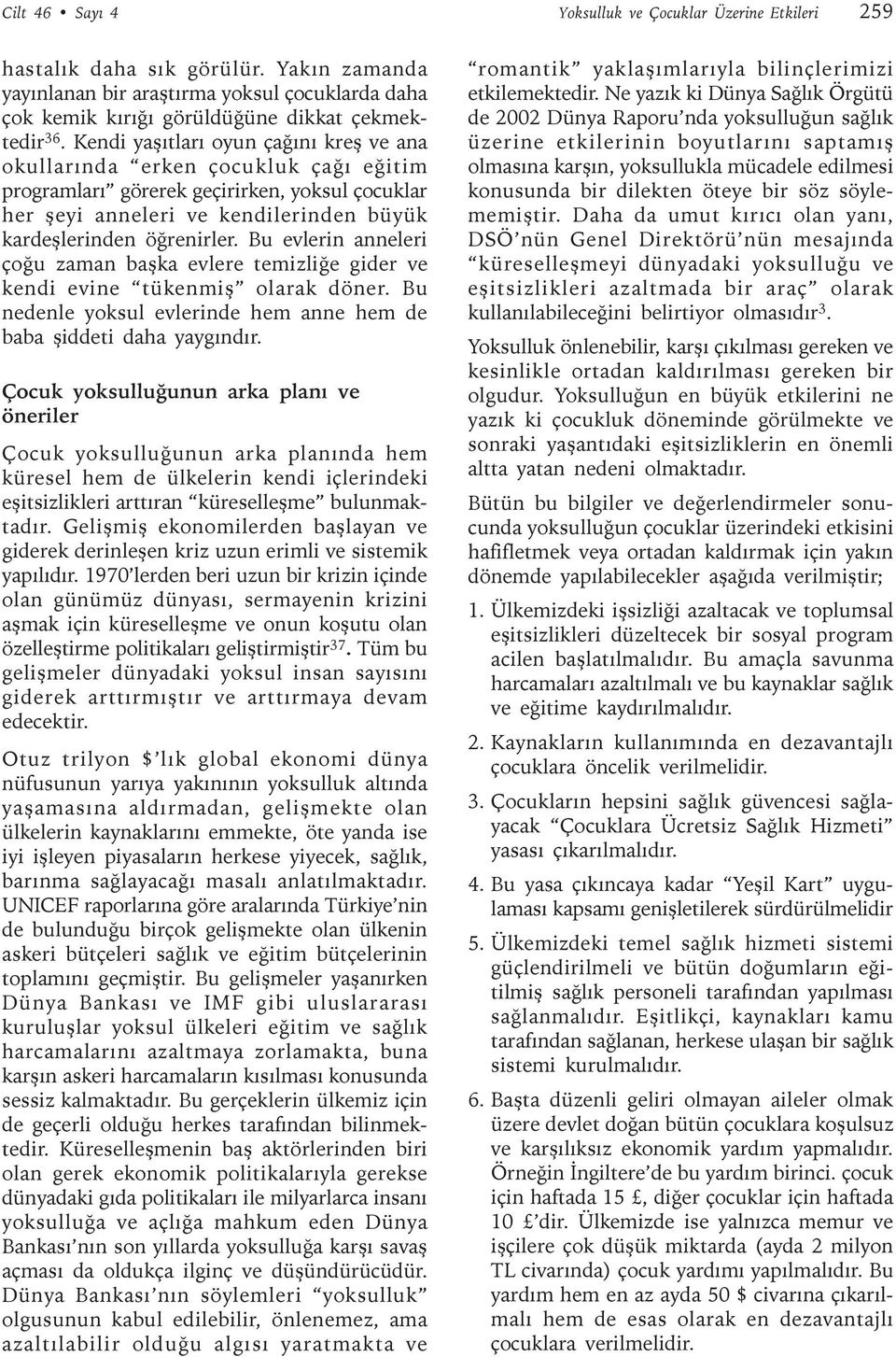 Bu evlerin anneleri çoðu zaman baþka evlere temizliðe gider ve kendi evine tükenmiþ olarak döner. Bu nedenle yoksul evlerinde hem anne hem de baba þiddeti daha yaygýndýr.