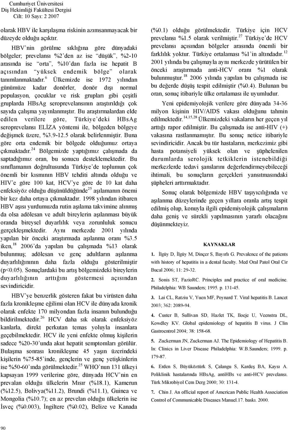 6 Ülkemizde ise 1972 ylndan günümüze kadar donörler, donör d normal populasyon, çocuklar ve risk gruplar gibi çeitli gruplarda HBsAg seroprevelansnn aratrld çok sayda çalma yaynlanmtr.