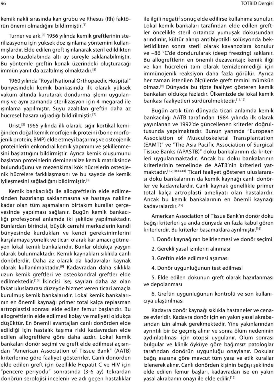 Elde edilen greft ışınlanarak steril edildikten sonra buzdolabında altı ay süreyle saklanabilmiştir. Bu yöntemle greftin konak üzerindeki oluşturacağı immün yanıt da azaltılmış olmaktadır.