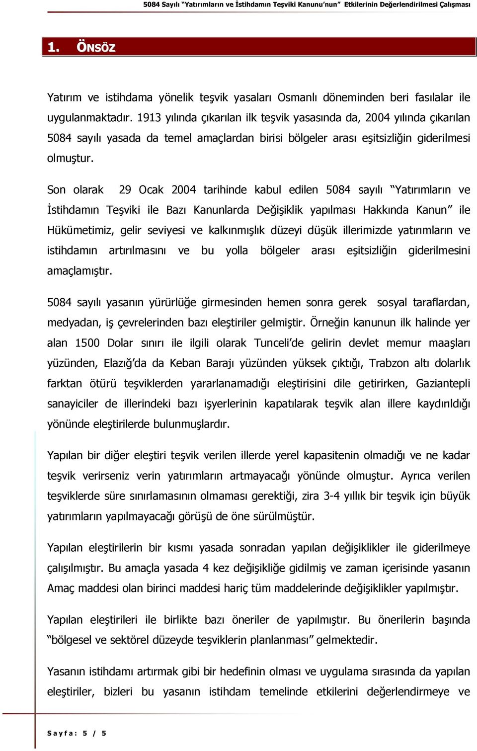 Son olarak 29 Ocak 2004 tarihinde kabul edilen 5084 sayılı Yatırımların ve İstihdamın Teşviki ile Bazı Kanunlarda Değişiklik yapılması Hakkında Kanun ile Hükümetimiz, gelir seviyesi ve kalkınmışlık