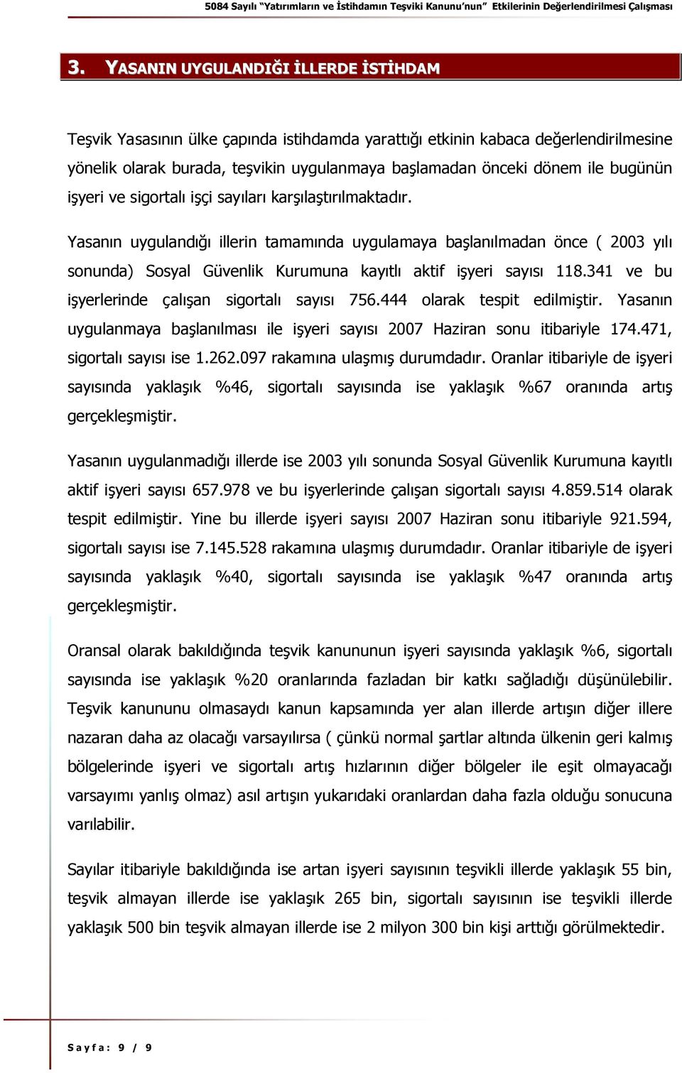 Yasanın uygulandığı illerin tamamında uygulamaya başlanılmadan önce ( 2003 yılı sonunda) Sosyal Güvenlik Kurumuna kayıtlı aktif işyeri sayısı 118.341 ve bu işyerlerinde çalışan sigortalı sayısı 756.