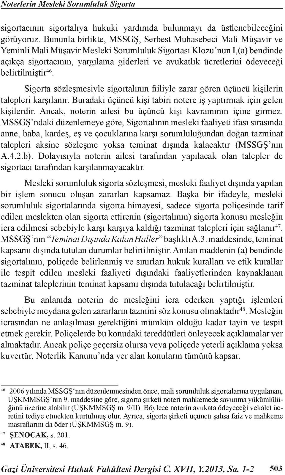 ücretlerini ödeyeceği belirtilmiştir 46. Sigorta sözleşmesiyle sigortalının fiiliyle zarar gören üçüncü kişilerin talepleri karşılanır.