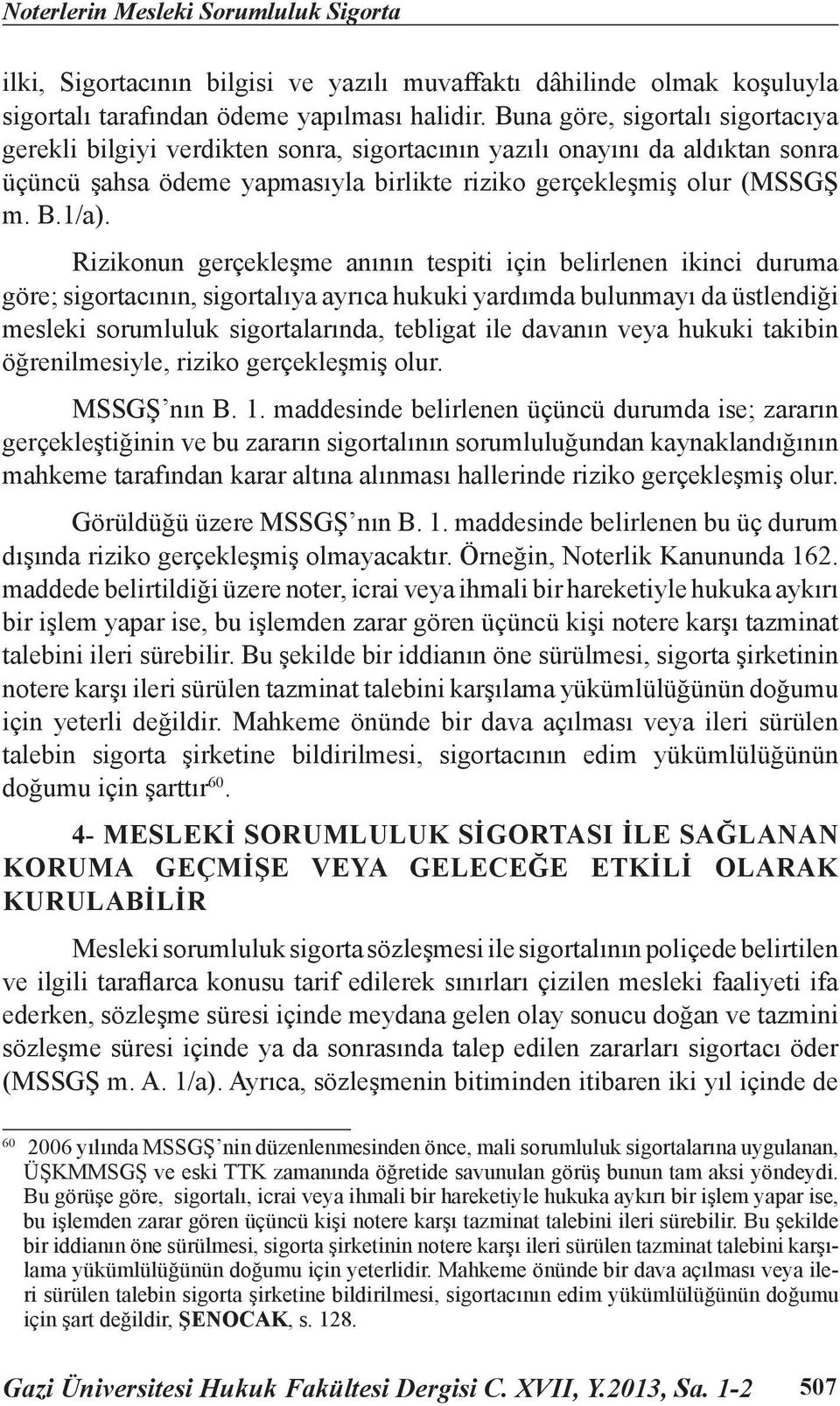 Rizikonun gerçekleşme anının tespiti için belirlenen ikinci duruma göre; sigortacının, sigortalıya ayrıca hukuki yardımda bulunmayı da üstlendiği mesleki sorumluluk sigortalarında, tebligat ile