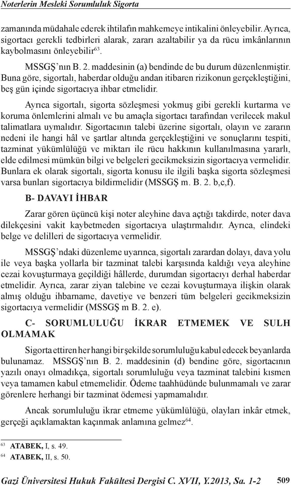 Buna göre, sigortalı, haberdar olduğu andan itibaren rizikonun gerçekleştiğini, beş gün içinde sigortacıya ihbar etmelidir.