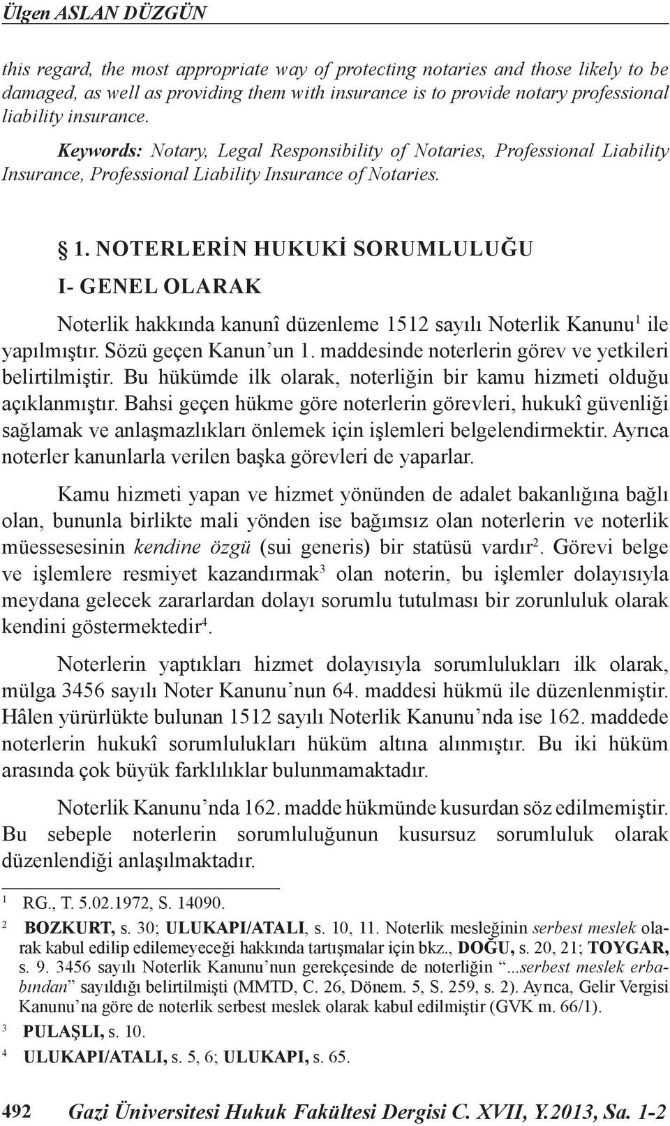 NOTERLERİN HUKUKİ SORUMLULUĞU I- GENEL OLARAK Noterlik hakkında kanunî düzenleme 1512 sayılı Noterlik Kanunu 1 ile yapılmıştır. Sözü geçen Kanun un 1.