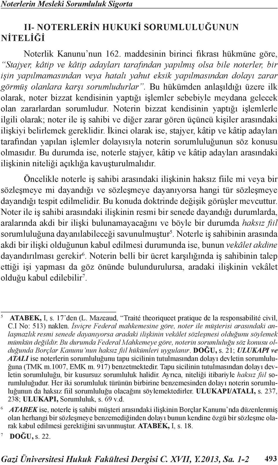 olanlara karşı sorumludurlar. Bu hükümden anlaşıldığı üzere ilk olarak, noter bizzat kendisinin yaptığı işlemler sebebiyle meydana gelecek olan zararlardan sorumludur.