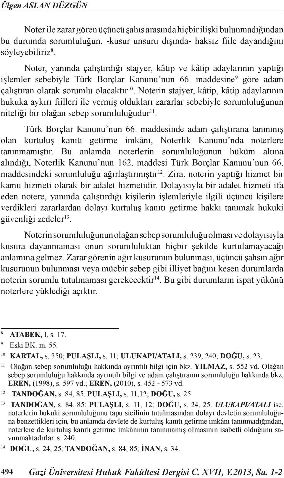 Noterin stajyer, kâtip, kâtip adaylarının hukuka aykırı fiilleri ile vermiş oldukları zararlar sebebiyle sorumluluğunun niteliği bir olağan sebep sorumluluğudur 11. Türk Borçlar Kanunu nun 66.