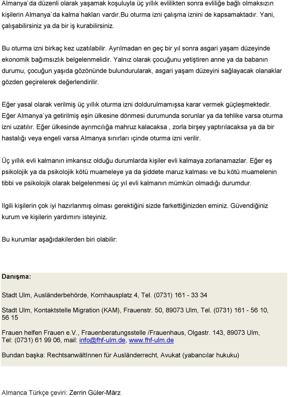 Yalnız olarak çocuğunu yetiştiren anne ya da babanın durumu, çocuğun yaşıda gözönünde bulundurularak, asgari yaşam düzeyini sağlayacak olanaklar gözden geçirelerek değerlendirilir.