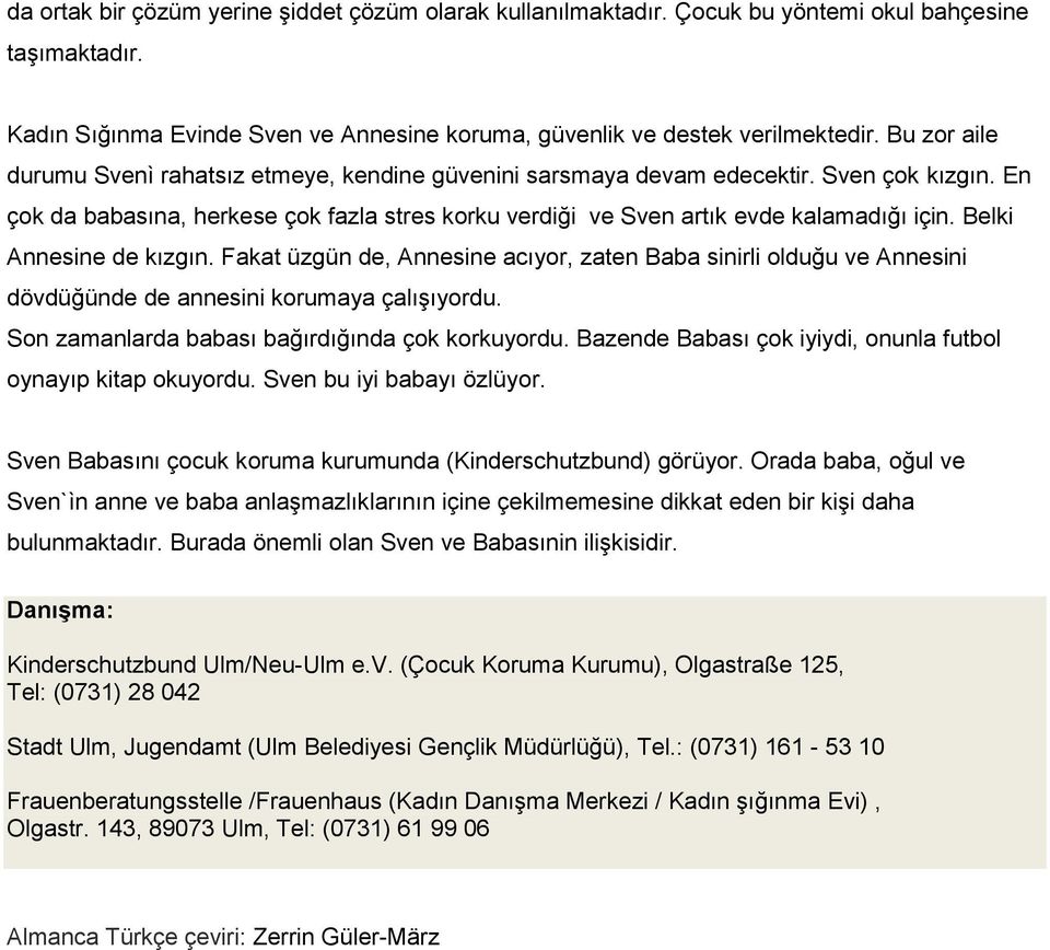 Belki Annesine de kızgın. Fakat üzgün de, Annesine acıyor, zaten Baba sinirli olduğu ve Annesini dövdüğünde de annesini korumaya çalışıyordu. Son zamanlarda babası bağırdığında çok korkuyordu.