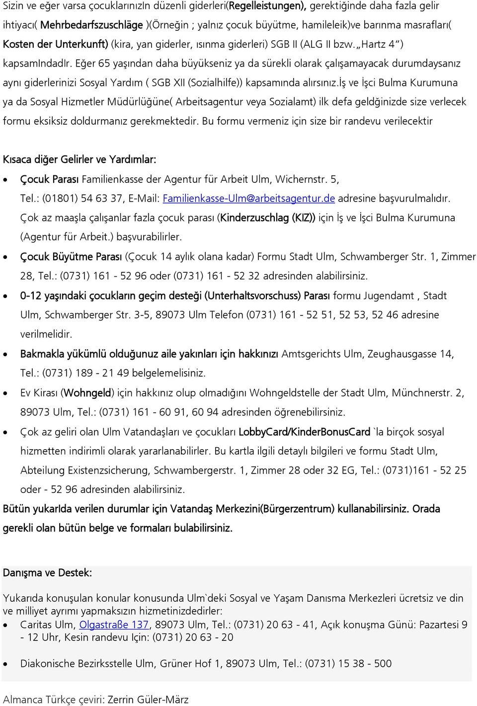 Eğer 65 yaşından daha büyükseniz ya da sürekli olarak çalışamayacak durumdaysanız aynı giderlerinizi Sosyal Yardım ( SGB XII (Sozialhilfe)) kapsamında alırsınız.