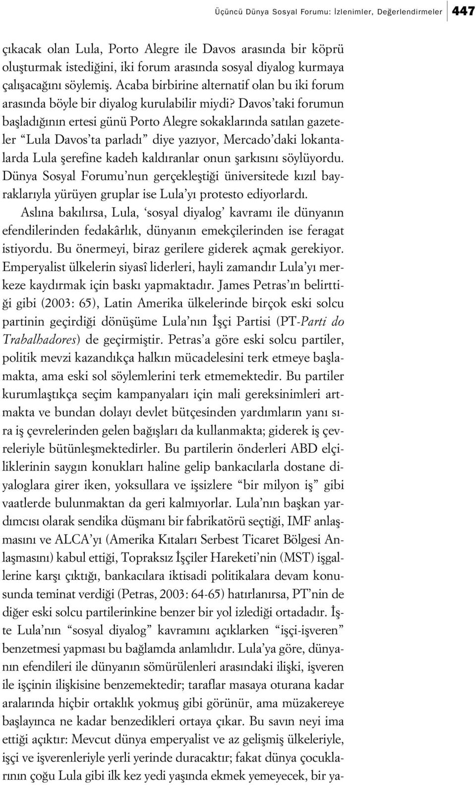 Davos taki forumun bafllad n n ertesi günü Porto Alegre sokaklar nda sat lan gazeteler Lula Davos ta parlad diye yaz yor, Mercado daki lokantalarda Lula flerefine kadeh kald ranlar onun flark s n