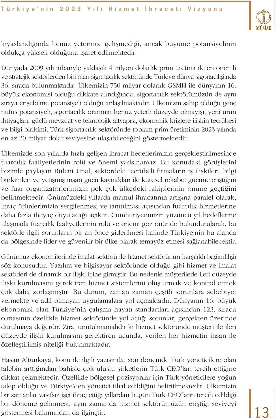 Ülkemizin 750 milyar dolarl k GSMH ile dünyan n 16. büyük ekonomisi oldu u dikkate al nd nda, sigortac l k sektörümüzün de ayn s raya eriflebilme potansiyeli oldu u anlafl lmaktad r.