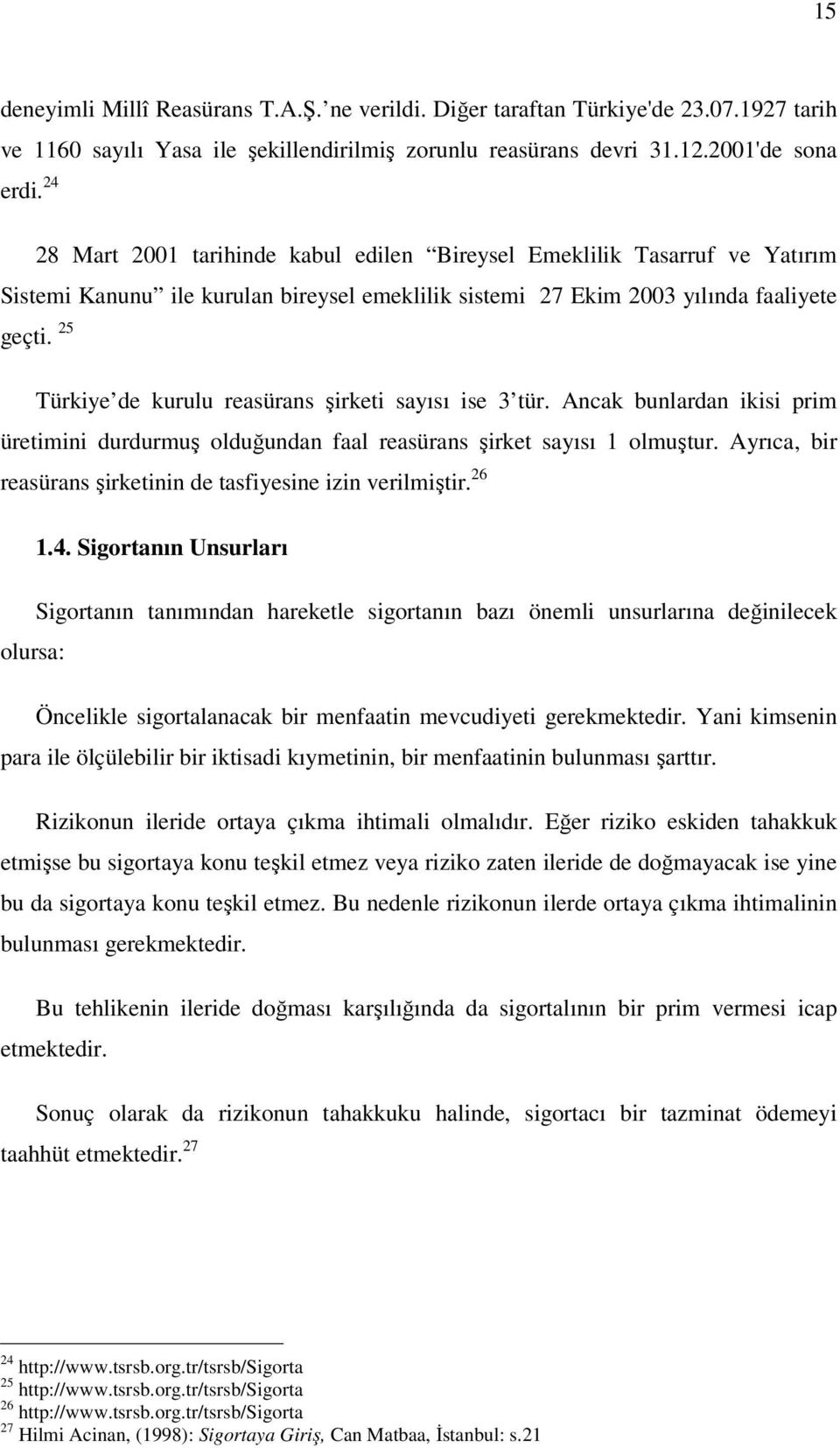 25 Türkiye de kurulu reasürans şirketi sayısı ise 3 tür. Ancak bunlardan ikisi prim üretimini durdurmuş olduğundan faal reasürans şirket sayısı 1 olmuştur.