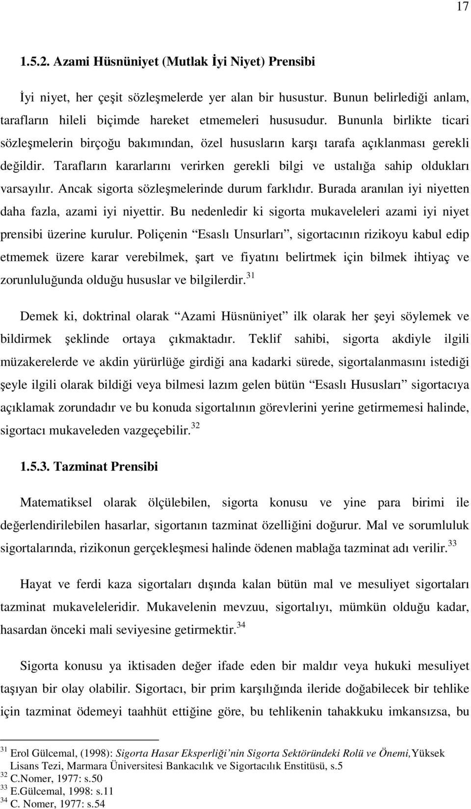 Tarafların kararlarını verirken gerekli bilgi ve ustalığa sahip oldukları varsayılır. Ancak sigorta sözleşmelerinde durum farklıdır. Burada aranılan iyi niyetten daha fazla, azami iyi niyettir.