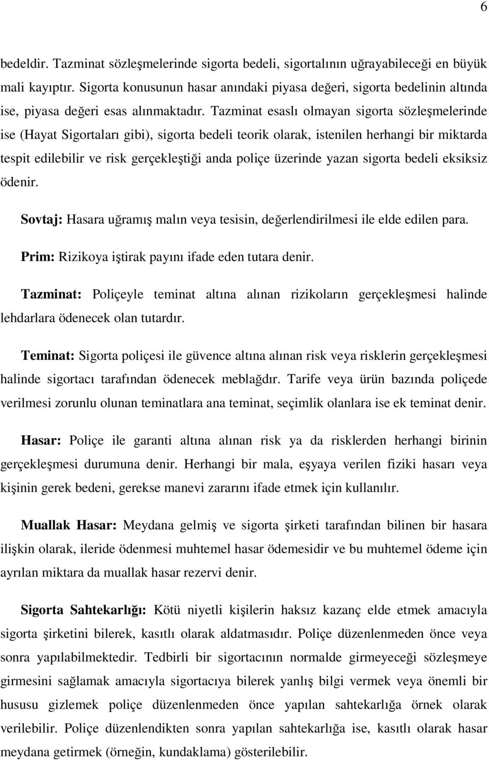 Tazminat esaslı olmayan sigorta sözleşmelerinde ise (Hayat Sigortaları gibi), sigorta bedeli teorik olarak, istenilen herhangi bir miktarda tespit edilebilir ve risk gerçekleştiği anda poliçe