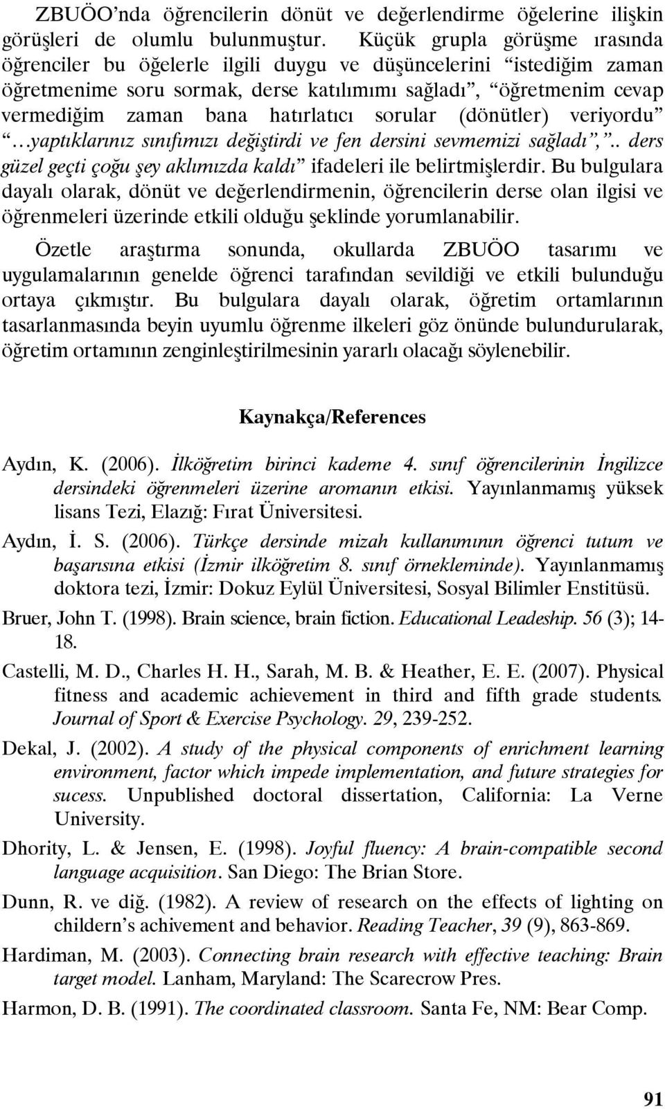 hatırlatıcı sorular (dönütler) veriyordu yaptıklarınız sınıfımızı değiştirdi ve fen dersini sevmemizi sağladı,.. ders güzel geçti çoğu şey aklımızda kaldı ifadeleri ile belirtmişlerdir.