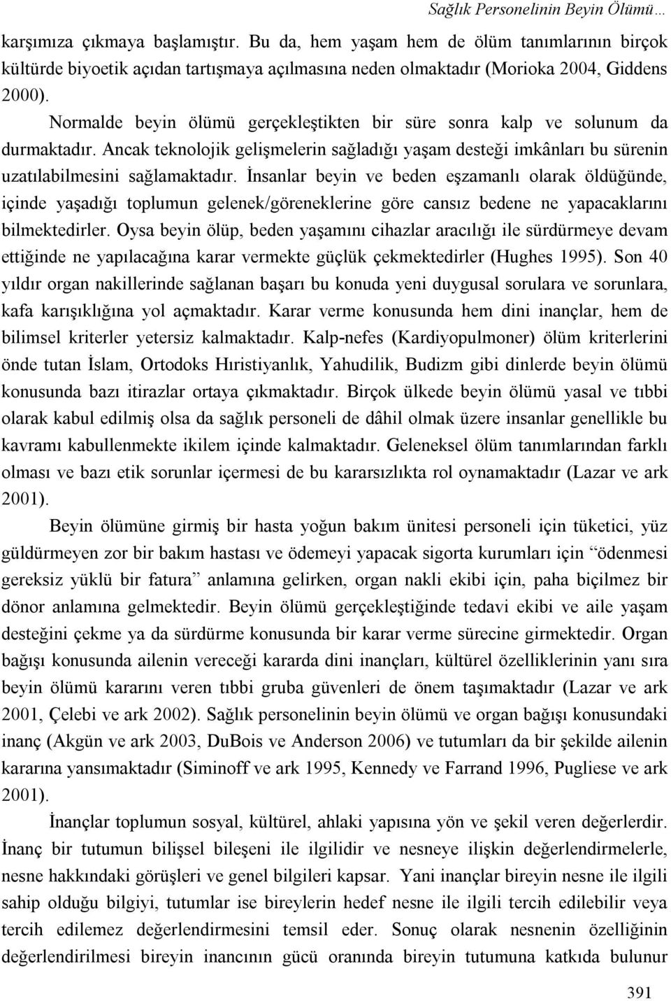 Normalde beyin ölümü gerçekleştikten bir süre sonra kalp ve solunum da durmaktadır. Ancak teknolojik gelişmelerin sağladığı yaşam desteği imkânları bu sürenin uzatılabilmesini sağlamaktadır.