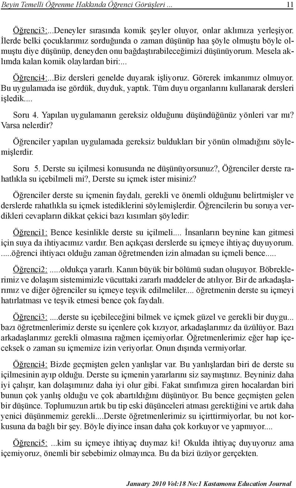 .. Öğrenci4:...Biz dersleri genelde duyarak işliyoruz. Görerek imkanımız olmuyor. Bu uygulamada ise gördük, duyduk, yaptık. Tüm duyu organlarını kullanarak dersleri işledik... Soru 4.