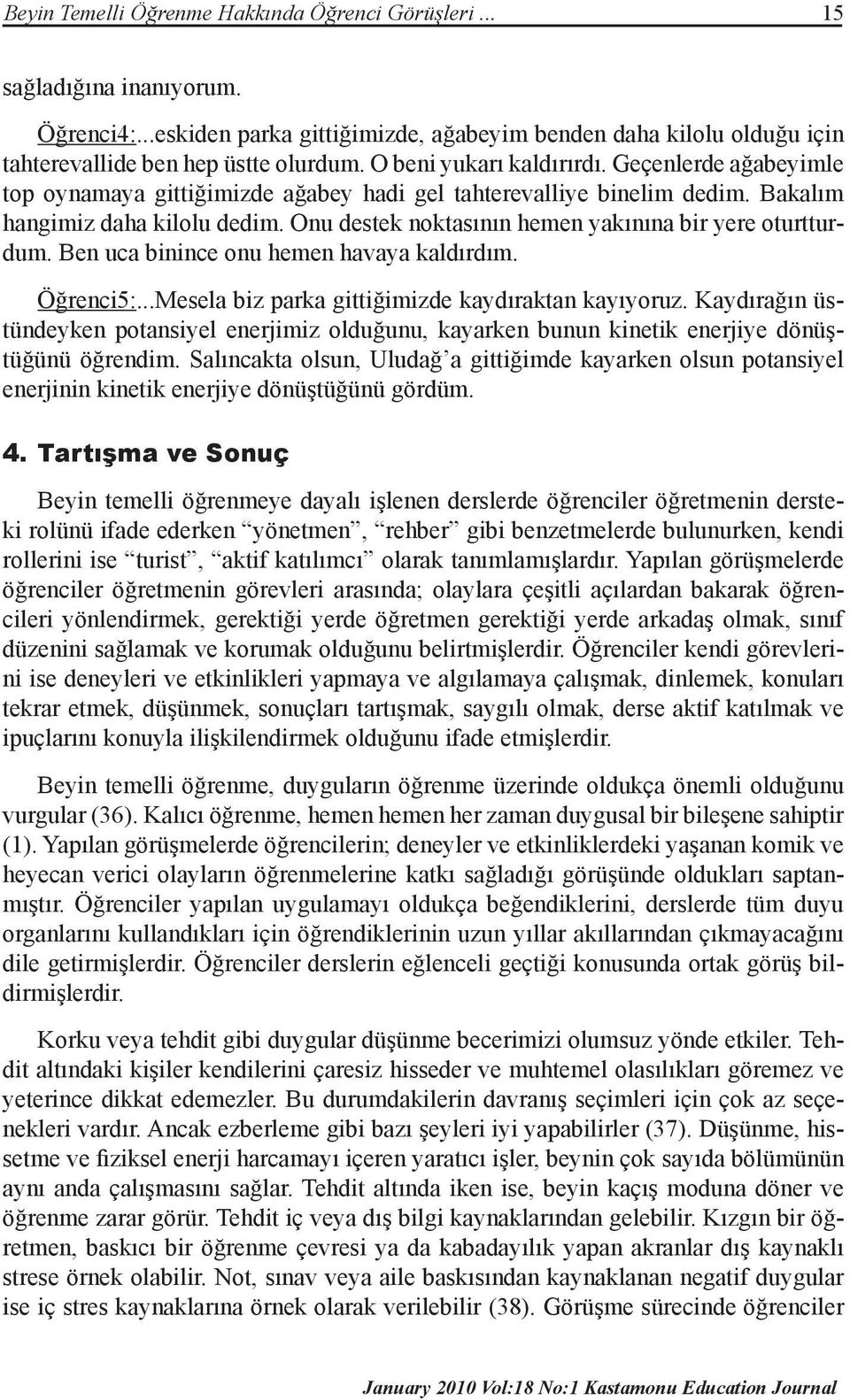 Onu destek noktasının hemen yakınına bir yere oturtturdum. Ben uca binince onu hemen havaya kaldırdım. Öğrenci5:...Mesela biz parka gittiğimizde kaydıraktan kayıyoruz.