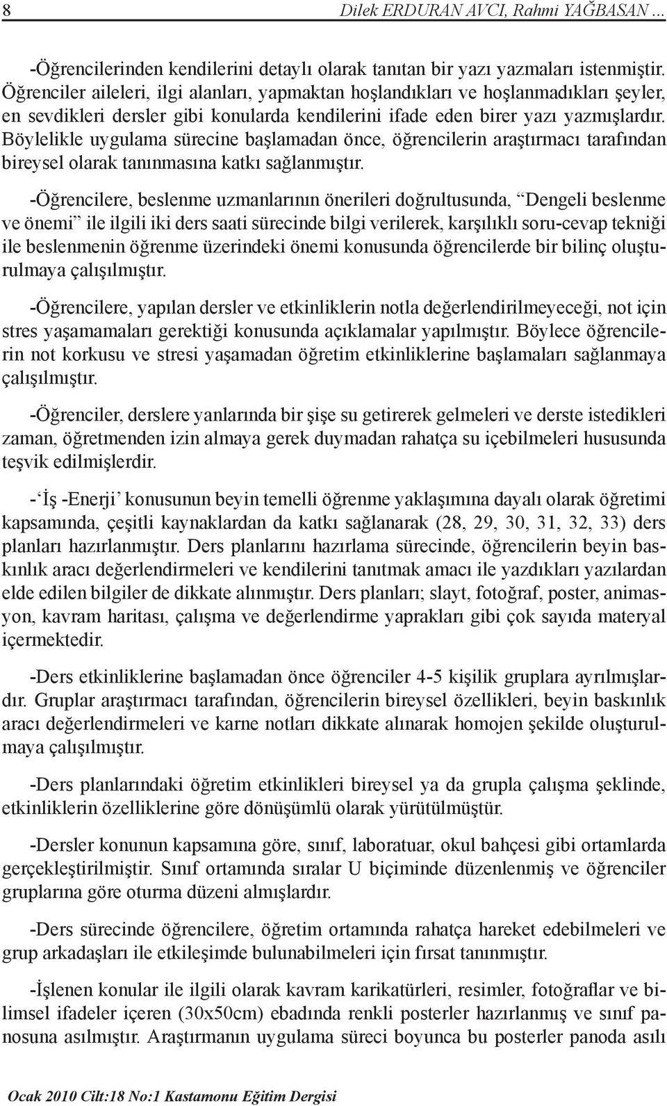 Böylelikle uygulama sürecine başlamadan önce, öğrencilerin araştırmacı tarafından bireysel olarak tanınmasına katkı sağlanmıştır.