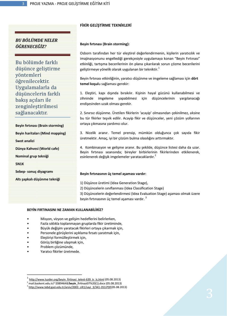 Beyin fırtınası (Brain storming) Beyin haritaları (Mind mapping) Swot analizi Dünya Kahvesi (World cafe) Nominal grup tekniği 5N1K Sebep- sonuç diyagramı Altı şapkalı düşünme tekniği Beyin fırtınası