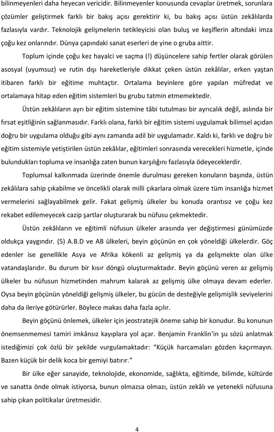 Teknolojik gelişmelerin tetikleyicisi olan buluş ve keşiflerin altındaki imza çoğu kez onlarındır. Dünya çapındaki sanat eserleri de yine o gruba aittir. Toplum içinde çoğu kez hayalci ve saçma (!